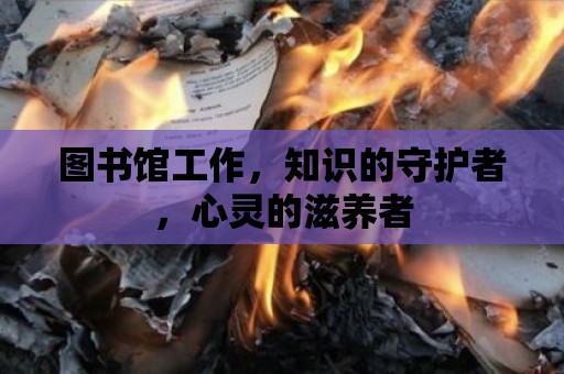 圖書館工作，知識的守護者，心靈的滋養(yǎng)者