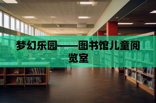 夢幻樂園——圖書館兒童閱覽室