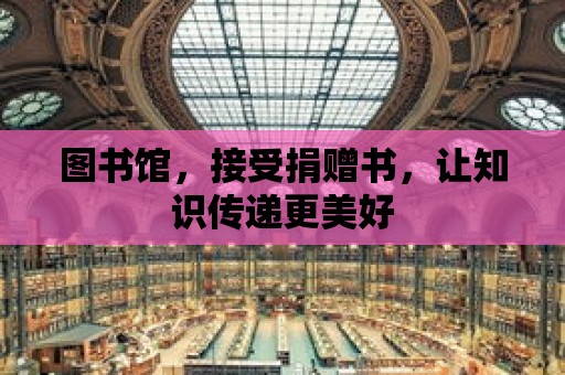 圖書館，接受捐贈書，讓知識傳遞更美好