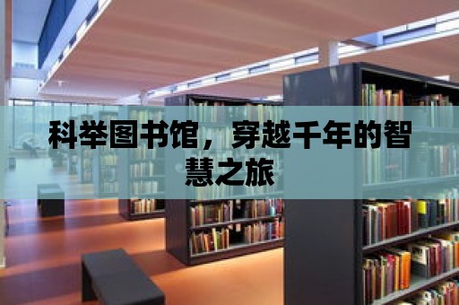 科舉圖書館，穿越千年的智慧之旅