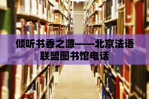 傾聽書香之源——北京法語聯(lián)盟圖書館電話