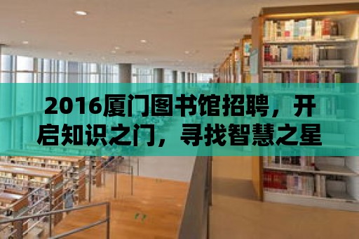 2016廈門圖書館招聘，開啟知識之門，尋找智慧之星