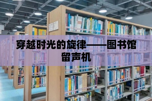 穿越時光的旋律——圖書館留聲機