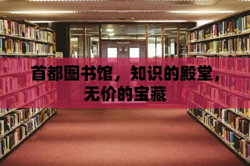 首都圖書館，知識的殿堂，無價的寶藏