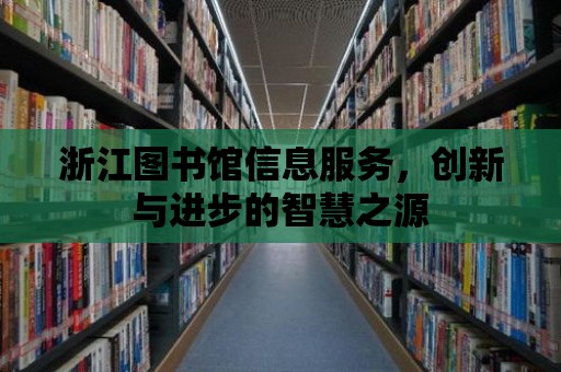 浙江圖書館信息服務，創新與進步的智慧之源