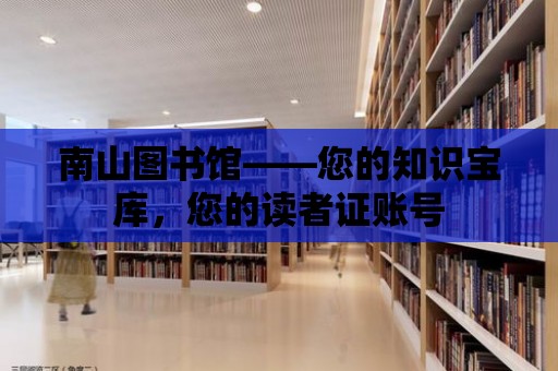 南山圖書館——您的知識寶庫，您的讀者證賬號