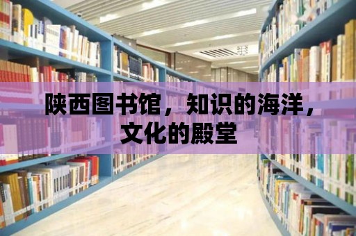 陜西圖書館，知識的海洋，文化的殿堂