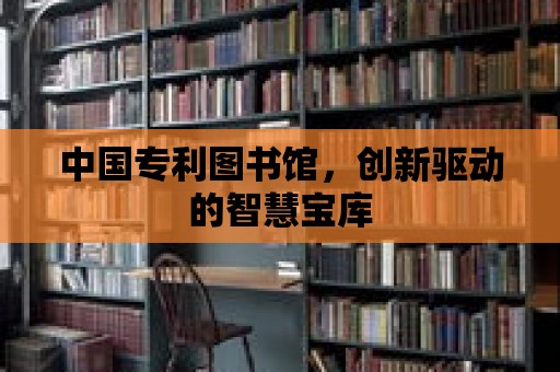 中國專利圖書館，創新驅動的智慧寶庫