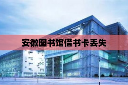 安徽?qǐng)D書館借書卡丟失