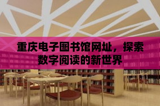 重慶電子圖書館網址，探索數字閱讀的新世界