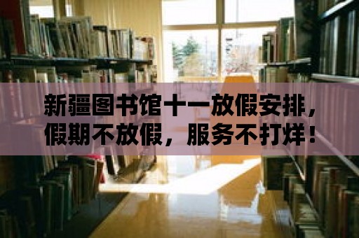 新疆圖書館十一放假安排，假期不放假，服務不打烊！