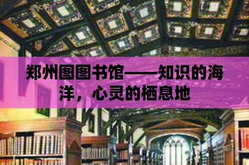 鄭州圖圖書館——知識的海洋，心靈的棲息地