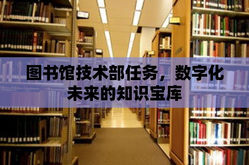 圖書館技術(shù)部任務(wù)，數(shù)字化未來的知識寶庫