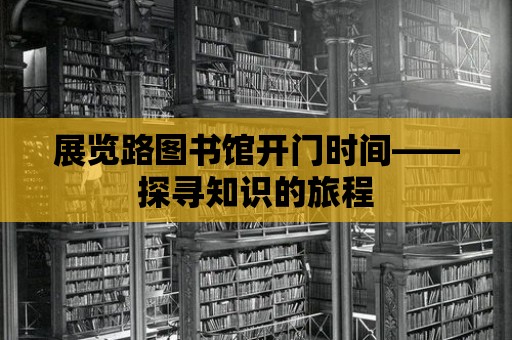 展覽路圖書館開門時間——探尋知識的旅程