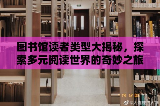 圖書館讀者類型大揭秘，探索多元閱讀世界的奇妙之旅