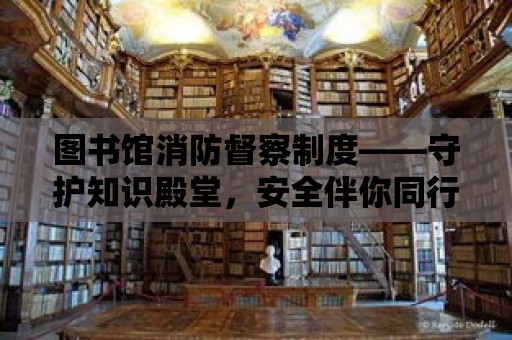 圖書館消防督察制度——守護知識殿堂，安全伴你同行