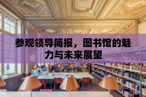 參觀領導簡報，圖書館的魅力與未來展望