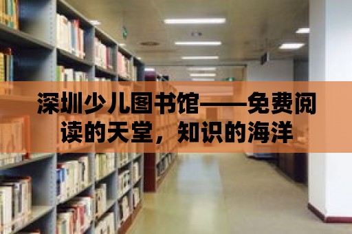 深圳少兒圖書館——免費閱讀的天堂，知識的海洋