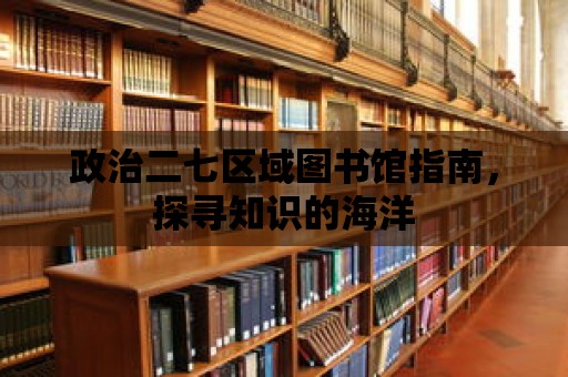 政治二七區(qū)域圖書館指南，探尋知識(shí)的海洋