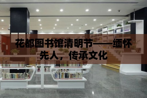 花都圖書館清明節——緬懷先人，傳承文化