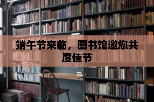 端午節來臨，圖書館邀您共度佳節