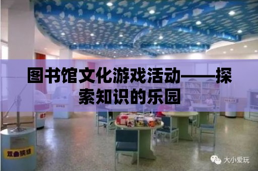 圖書館文化游戲活動——探索知識的樂園