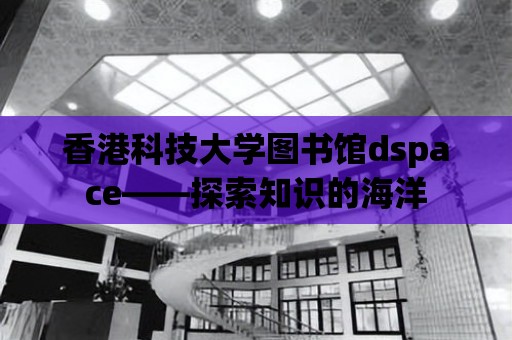 香港科技大學(xué)圖書館dspace——探索知識(shí)的海洋