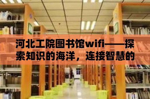 河北工院圖書館wifi——探索知識的海洋，連接智慧的橋梁