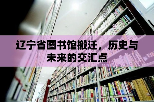 遼寧省圖書館搬遷，歷史與未來的交匯點(diǎn)