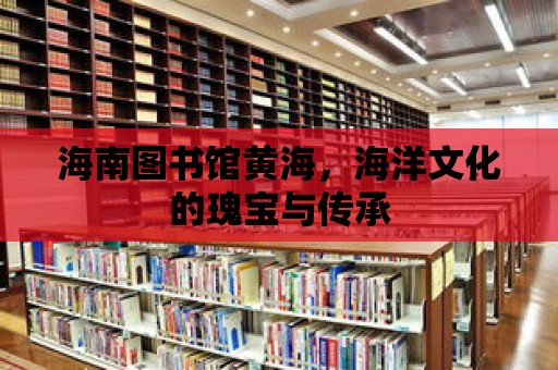 海南圖書館黃海，海洋文化的瑰寶與傳承