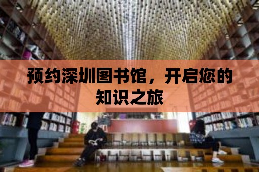 預(yù)約深圳圖書館，開啟您的知識之旅