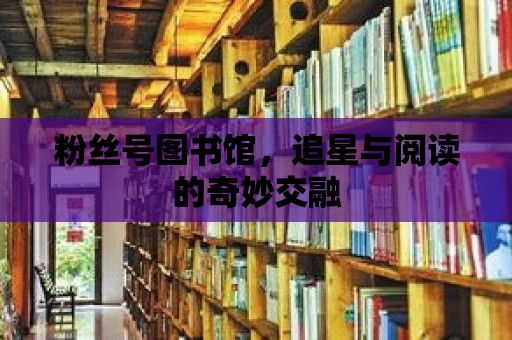 粉絲號圖書館，追星與閱讀的奇妙交融