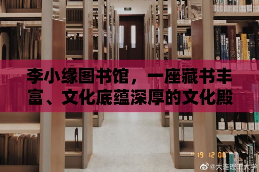 李小緣圖書館，一座藏書豐富、文化底蘊深厚的文化殿堂