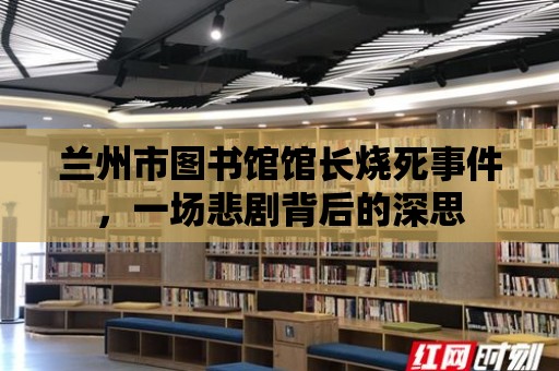 蘭州市圖書館館長燒死事件，一場悲劇背后的深思