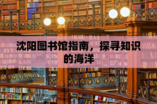 沈陽圖書館指南，探尋知識的海洋