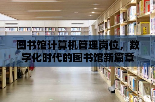 圖書館計算機管理崗位，數字化時代的圖書館新篇章