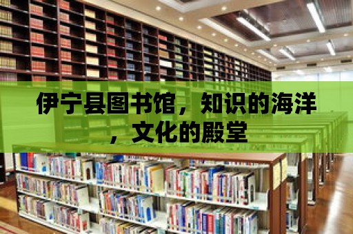 伊寧縣圖書館，知識的海洋，文化的殿堂