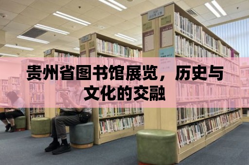 貴州省圖書館展覽，歷史與文化的交融