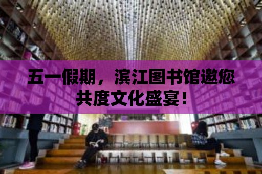 五一假期，濱江圖書館邀您共度文化盛宴！