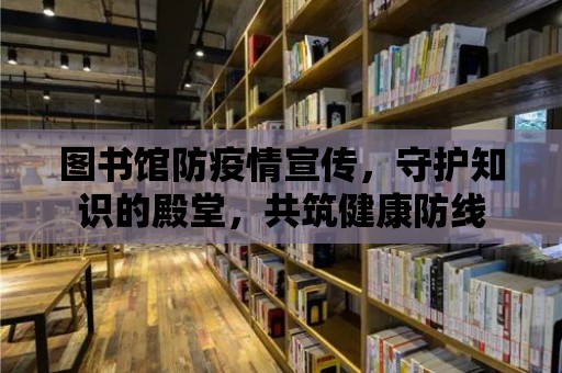 圖書館防疫情宣傳，守護知識的殿堂，共筑健康防線