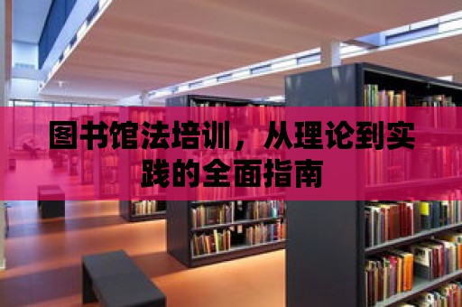 圖書館法培訓，從理論到實踐的全面指南