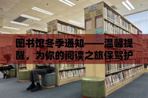 圖書館冬季通知——溫馨提醒，為你的閱讀之旅保駕護航