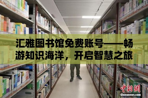 匯雅圖書館免費賬號——暢游知識海洋，開啟智慧之旅