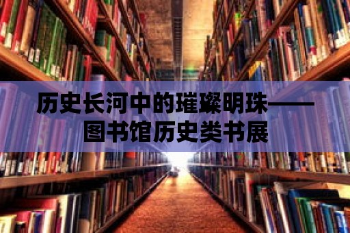 歷史長河中的璀璨明珠——圖書館歷史類書展