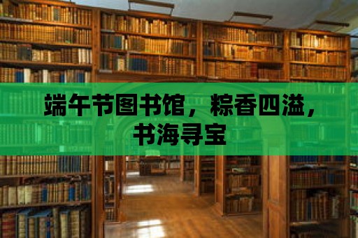 端午節圖書館，粽香四溢，書海尋寶