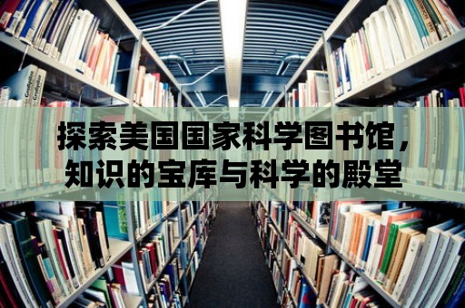 探索美國國家科學圖書館，知識的寶庫與科學的殿堂