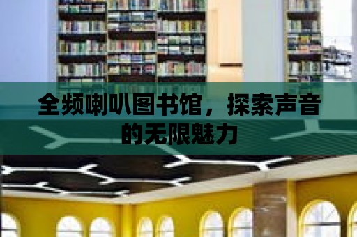 全頻喇叭圖書館，探索聲音的無限魅力