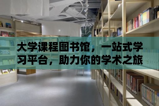 大學課程圖書館，一站式學習平臺，助力你的學術之旅