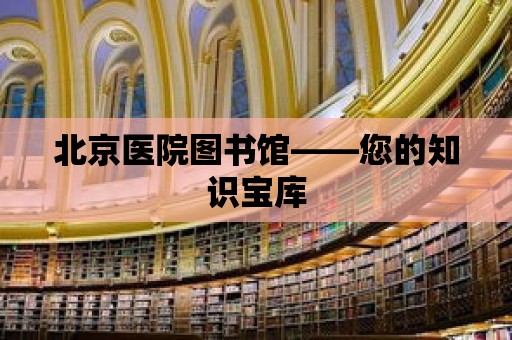 北京醫院圖書館——您的知識寶庫