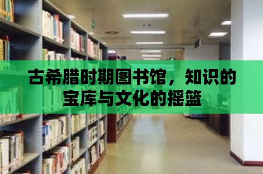 古希臘時期圖書館，知識的寶庫與文化的搖籃